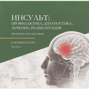 Инсульт: профилактика, диагностика, лечение, реабилитация: практическое пособие. Часть 1