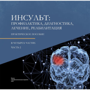 Инсульт: профилактика, диагностика, лечение, реабилитация: практическое пособие. Часть 2